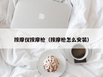 杭州按摩仪按摩枪（按摩枪怎么安装）