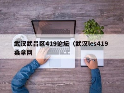 杭州武汉武昌区419论坛（武汉les419 桑拿网