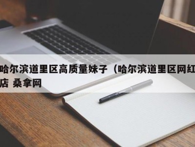 杭州哈尔滨道里区高质量妹子（哈尔滨道里区网红店 桑拿网