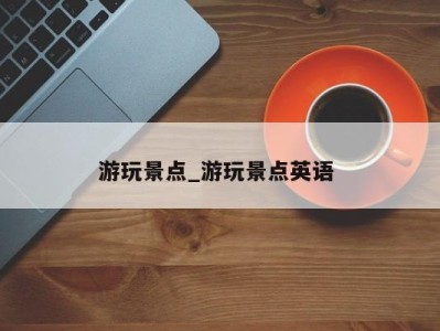 杭州游玩景点_游玩景点英语 