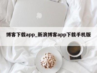 杭州博客下载app_新浪博客app下载手机版 