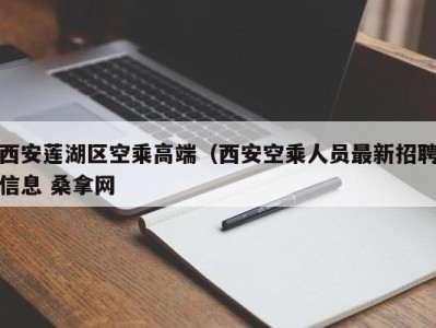 杭州西安莲湖区空乘高端（西安空乘人员最新招聘信息 桑拿网