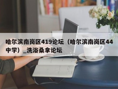 杭州哈尔滨南岗区419论坛（哈尔滨南岗区44中学）_洗浴桑拿论坛