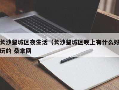 杭州长沙望城区夜生活（长沙望城区晚上有什么好玩的 桑拿网