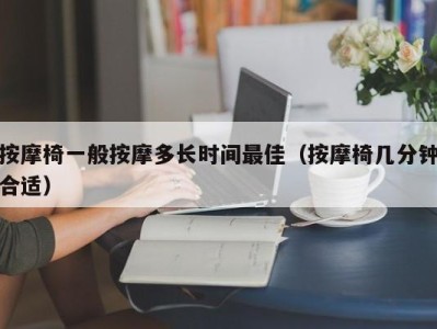 杭州按摩椅一般按摩多长时间最佳（按摩椅几分钟合适）