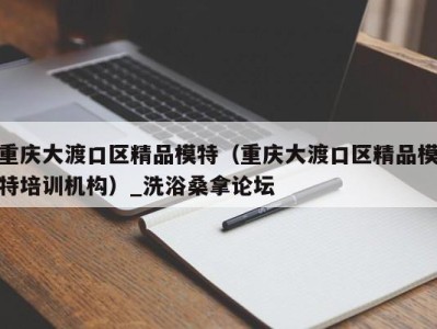 杭州重庆大渡口区精品模特（重庆大渡口区精品模特培训机构）_洗浴桑拿论坛