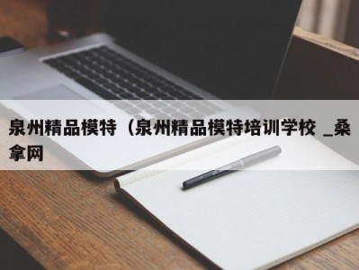 杭州泉州精品模特（泉州精品模特培训学校 _桑拿网