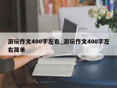 杭州游玩作文400字左右_游玩作文400字左右简单 