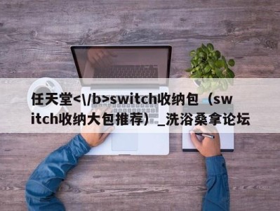 杭州任天堂switch收纳包（switch收纳大包推荐）_洗浴桑拿论坛