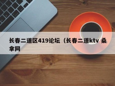 杭州长春二道区419论坛（长春二道ktv 桑拿网