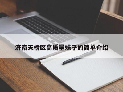 杭州济南天桥区高质量妹子的简单介绍