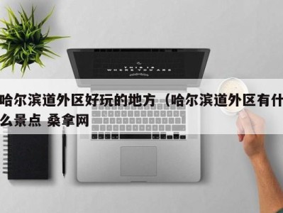 杭州哈尔滨道外区好玩的地方（哈尔滨道外区有什么景点 桑拿网