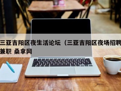 杭州三亚吉阳区夜生活论坛（三亚吉阳区夜场招聘兼职 桑拿网
