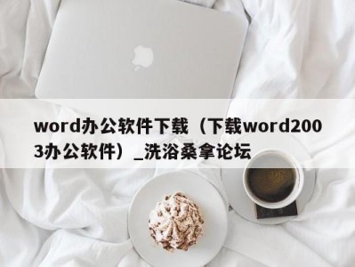 杭州word办公软件下载（下载word2003办公软件）_洗浴桑拿论坛