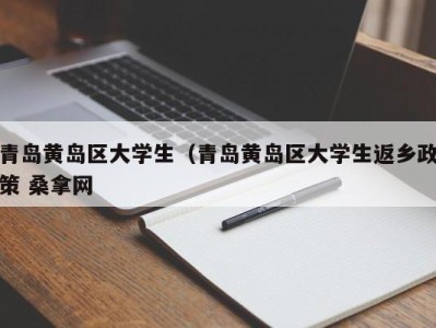 杭州青岛黄岛区大学生（青岛黄岛区大学生返乡政策 桑拿网