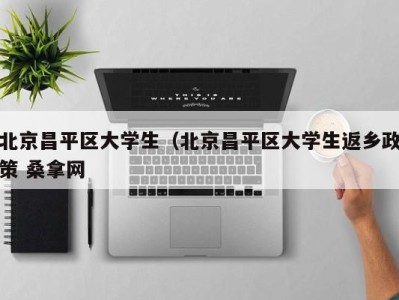 杭州北京昌平区大学生（北京昌平区大学生返乡政策 桑拿网