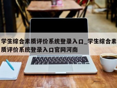杭州学生综合素质评价系统登录入口_学生综合素质评价系统登录入口官网河南 