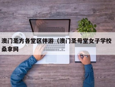 杭州澳门圣方各堂区伴游（澳门圣母堂女子学校 桑拿网