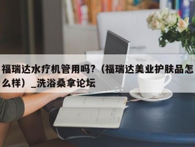 杭州福瑞达水疗机管用吗?（福瑞达美业护肤品怎么样）_洗浴桑拿论坛