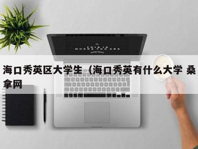 杭州海口秀英区大学生（海口秀英有什么大学 桑拿网