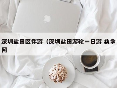 杭州深圳盐田区伴游（深圳盐田游轮一日游 桑拿网