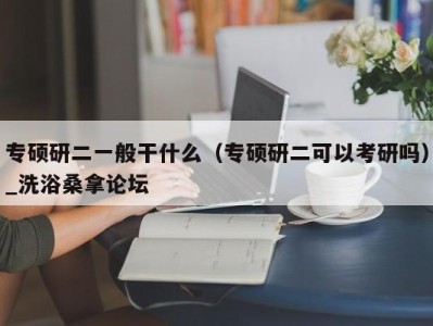 杭州专硕研二一般干什么（专硕研二可以考研吗）_洗浴桑拿论坛