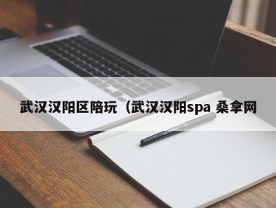 杭州武汉汉阳区陪玩（武汉汉阳spa 桑拿网