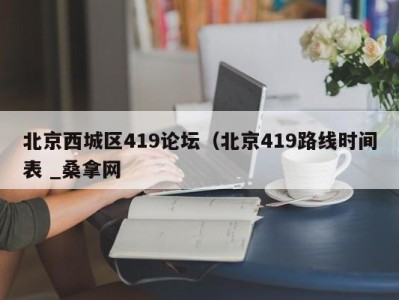 杭州北京西城区419论坛（北京419路线时间表 _桑拿网