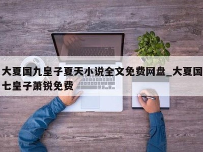 杭州大夏国九皇子夏天小说全文免费网盘_大夏国七皇子萧锐免费 