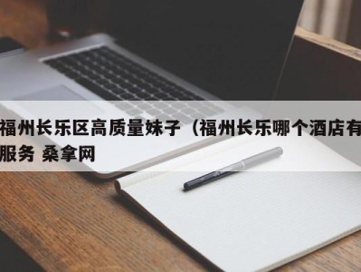 杭州福州长乐区高质量妹子（福州长乐哪个酒店有服务 桑拿网