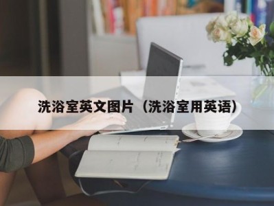 杭州洗浴室英文图片（洗浴室用英语）
