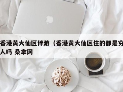 杭州香港黄大仙区伴游（香港黄大仙区住的都是穷人吗 桑拿网