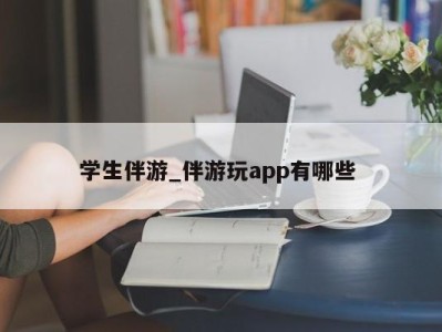 杭州学生伴游_伴游玩app有哪些 