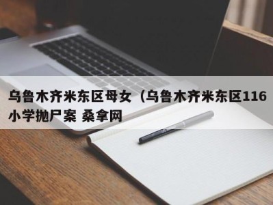 杭州乌鲁木齐米东区母女（乌鲁木齐米东区116小学抛尸案 桑拿网