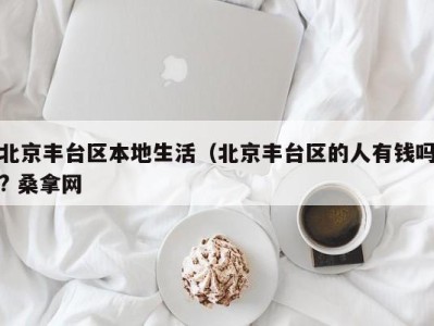 杭州北京丰台区本地生活（北京丰台区的人有钱吗? 桑拿网