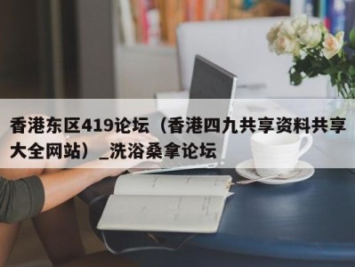 杭州香港东区419论坛（香港四九共享资料共享大全网站）_洗浴桑拿论坛