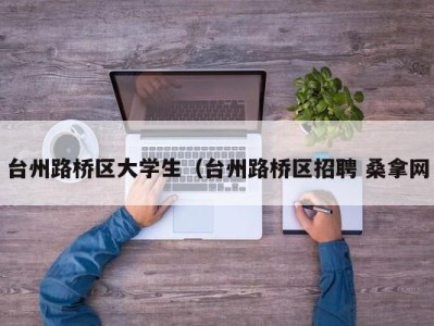 杭州台州路桥区大学生（台州路桥区招聘 桑拿网