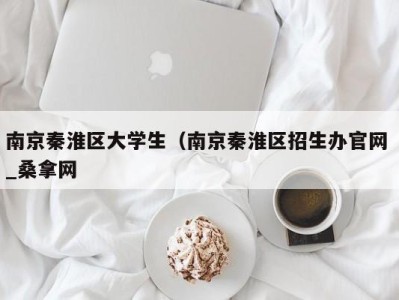 杭州南京秦淮区大学生（南京秦淮区招生办官网 _桑拿网