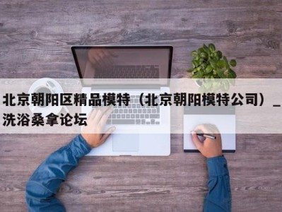 杭州北京朝阳区精品模特（北京朝阳模特公司）_洗浴桑拿论坛