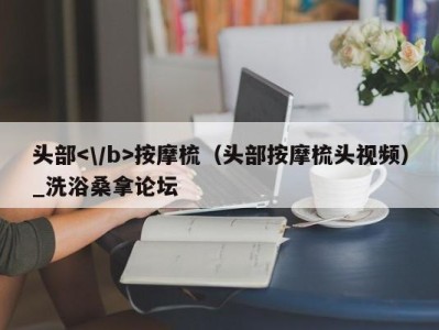 杭州头部按摩梳（头部按摩梳头视频）_洗浴桑拿论坛