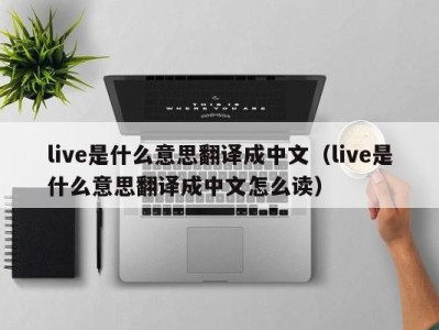 杭州live是什么意思翻译成中文（live是什么意思翻译成中文怎么读）