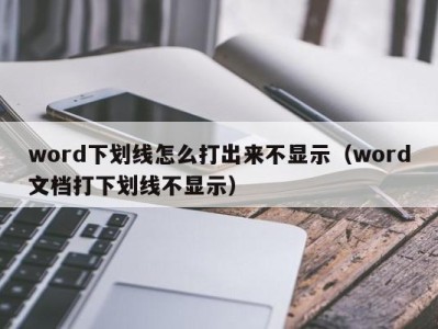 杭州word下划线怎么打出来不显示（word文档打下划线不显示）