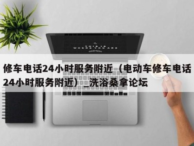 杭州修车电话24小时服务附近（电动车修车电话24小时服务附近）_洗浴桑拿论坛