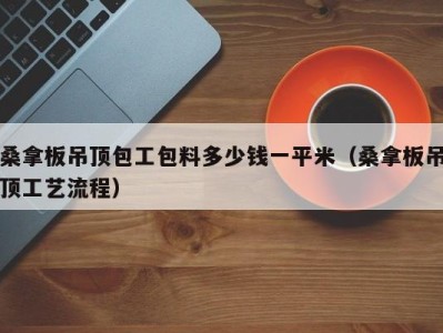 杭州桑拿板吊顶包工包料多少钱一平米（桑拿板吊顶工艺流程）