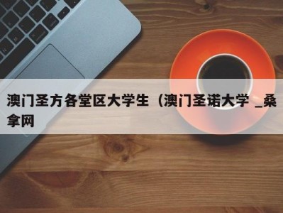 杭州澳门圣方各堂区大学生（澳门圣诺大学 _桑拿网