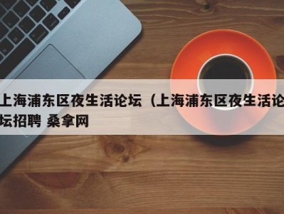 杭州上海浦东区夜生活论坛（上海浦东区夜生活论坛招聘 桑拿网