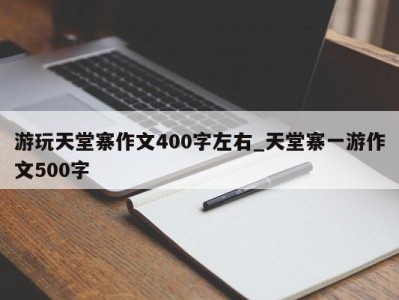 杭州游玩天堂寨作文400字左右_天堂寨一游作文500字 