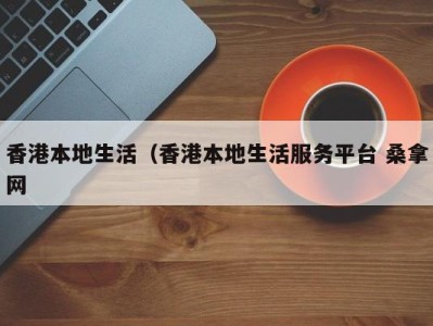 杭州香港本地生活（香港本地生活服务平台 桑拿网