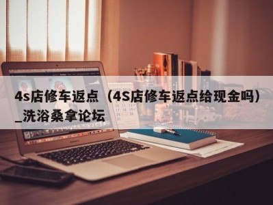 杭州4s店修车返点（4S店修车返点给现金吗）_洗浴桑拿论坛