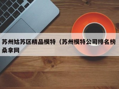 杭州苏州姑苏区精品模特（苏州模特公司排名榜 桑拿网